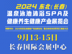 2024东北（长春）温泉泳池沐浴SPA及养生健康产业展览会