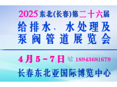 2025东北（长春）第二十六届给排水﹑水处理及泵阀管道展览会